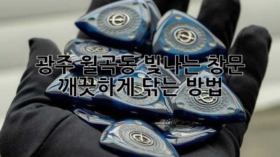 광주 월곡동 빛나는 창문, 깨끗하게 닦는 방법! ✨
