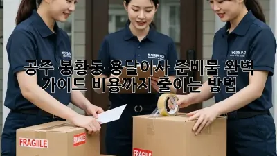 공주 봉황동 용달이사 준비물 완벽 가이드! 비용까지 줄이는 방법!