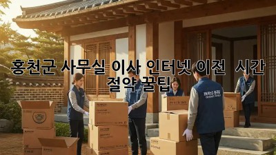 홍천군 사무실 이사, 인터넷 이전 🚀 시간 절약 꿀팁